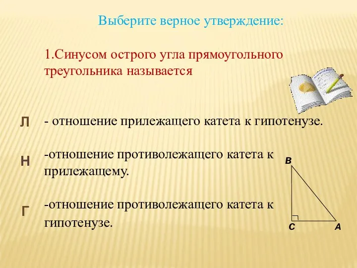 Выберите верное утверждение: 1.Синусом острого угла прямоугольного треугольника называется - отношение