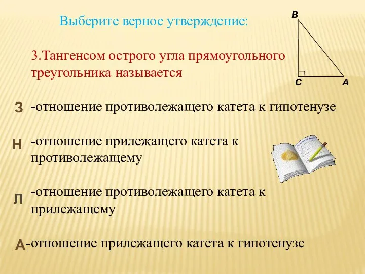 Выберите верное утверждение: 3.Тангенсом острого угла прямоугольного треугольника называется -отношение противолежащего