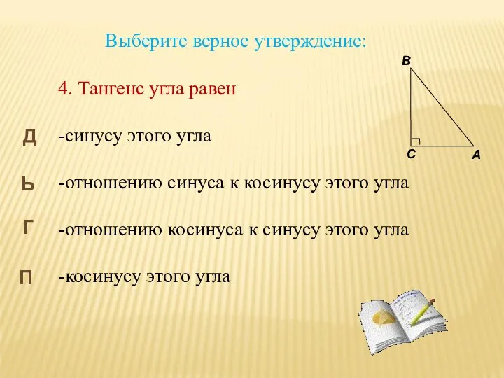 Выберите верное утверждение: 4. Тангенс угла равен -синусу этого угла -отношению