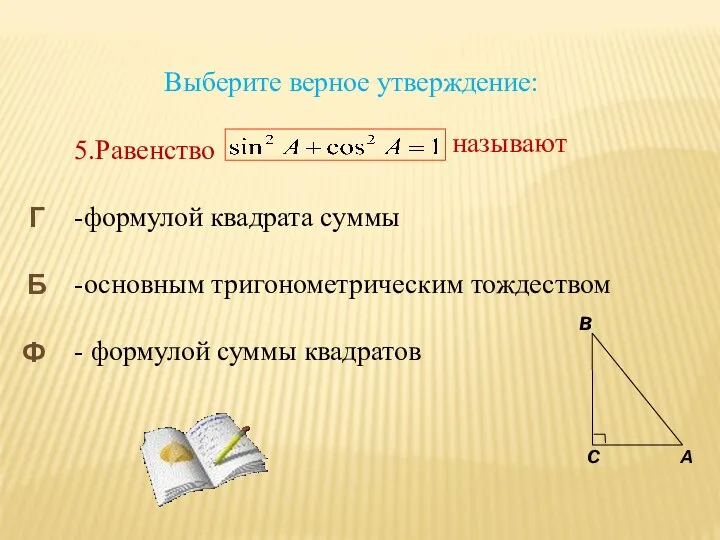 Выберите верное утверждение: 5.Равенство -формулой квадрата суммы -основным тригонометрическим тождеством -