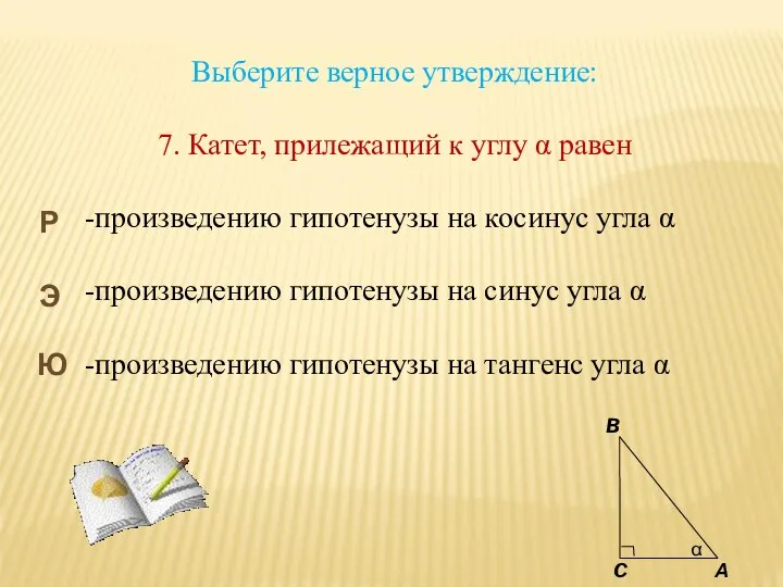 Выберите верное утверждение: 7. Катет, прилежащий к углу α равен -произведению