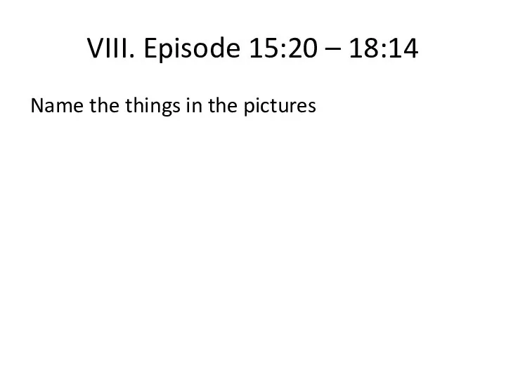 VIII. Episode 15:20 – 18:14 Name the things in the pictures