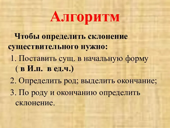 Алгоритм Чтобы определить склонение существительного нужно: 1. Поставить сущ. в начальную