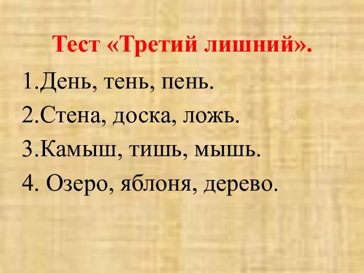 Тест «Третий лишний». 1.День, тень, пень. 2.Стена, доска, ложь. 3.Камыш, тишь, мышь. 4. Озеро, яблоня, дерево.