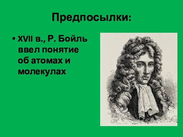 Предпосылки: XVII в., Р. Бойль ввел понятие об атомах и молекулах