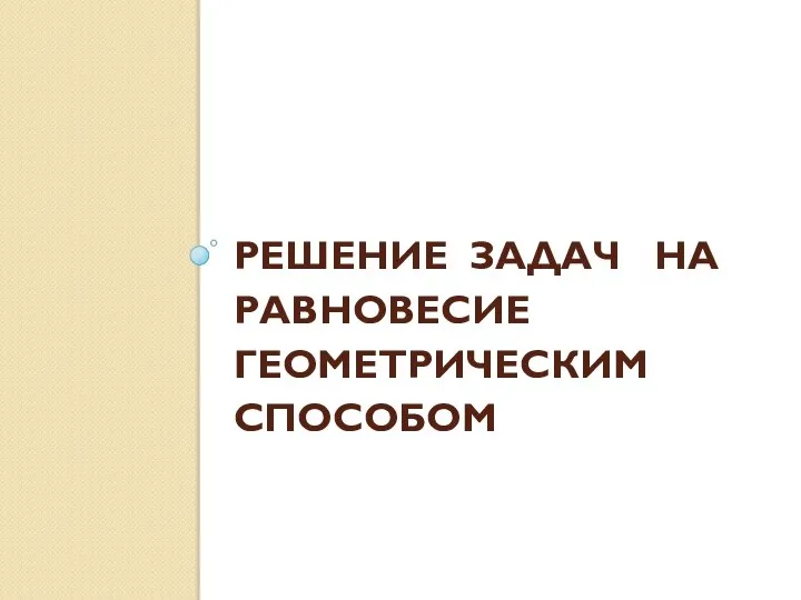 РЕШЕНИЕ ЗАДАЧ НА РАВНОВЕСИЕ ГЕОМЕТРИЧЕСКИМ СПОСОБОМ