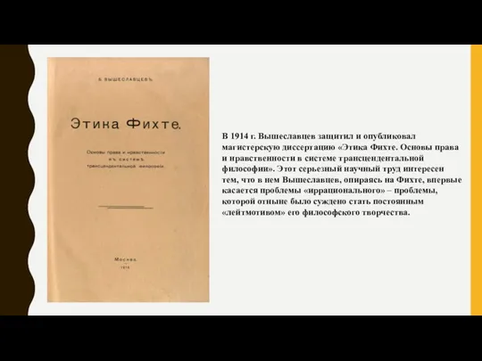 В 1914 г. Вышеславцев защитил и опубликовал магистерскую диссертацию «Этика Фихте.