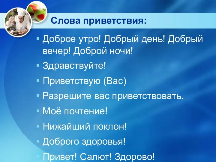 Слова приветствия: Доброе утро! Добрый день! Добрый вечер! Доброй ночи! Здравствуйте!