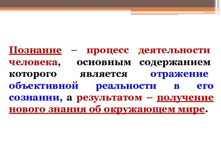 Познание – процесс деятельности человека, основным содержанием которого является отражение объективной