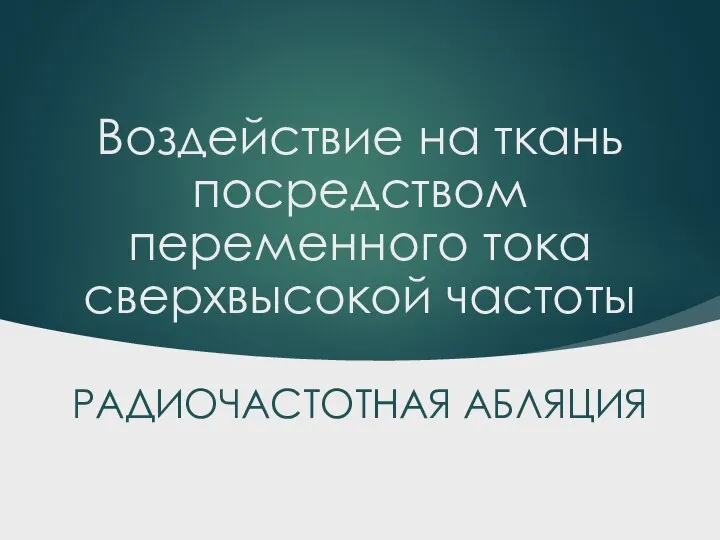 Воздействие на ткань посредством переменного тока сверхвысокой частоты РАДИОЧАСТОТНАЯ АБЛЯЦИЯ