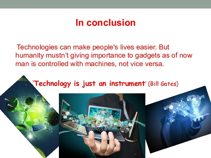 In conclusion Technologies can make people's lives easier. But humanity mustn’t