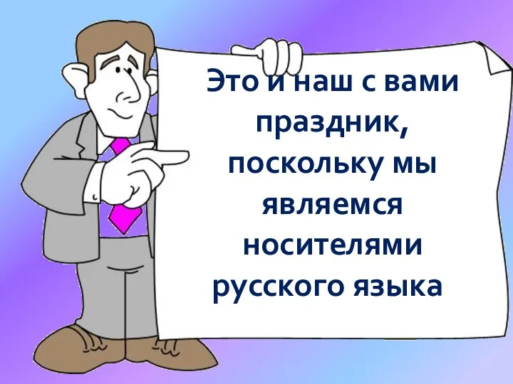 Это и наш с вами праздник, поскольку мы являемся носителями русского языка.