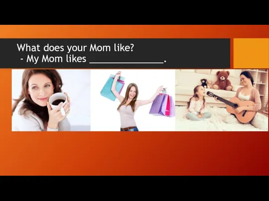 What does your Mom like? - My Mom likes ______________.