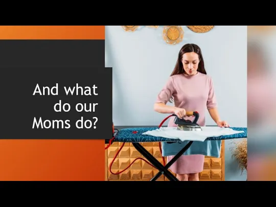 And what do our Moms do?