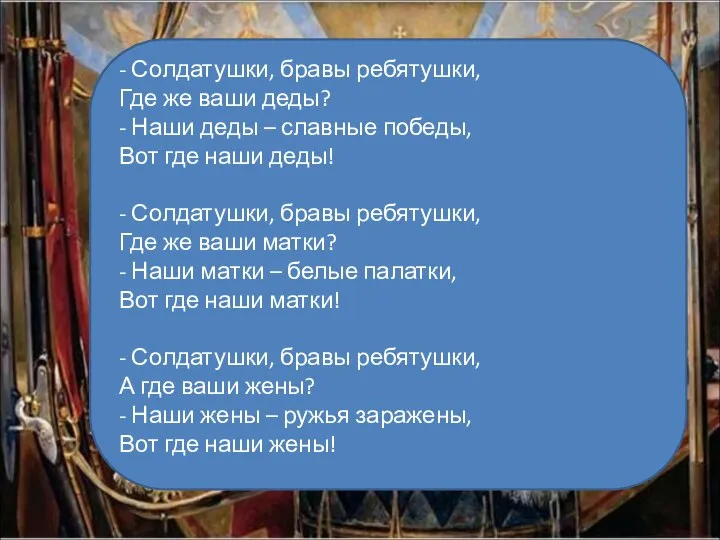 - Солдатушки, бравы ребятушки, Где же ваши деды? - Наши деды