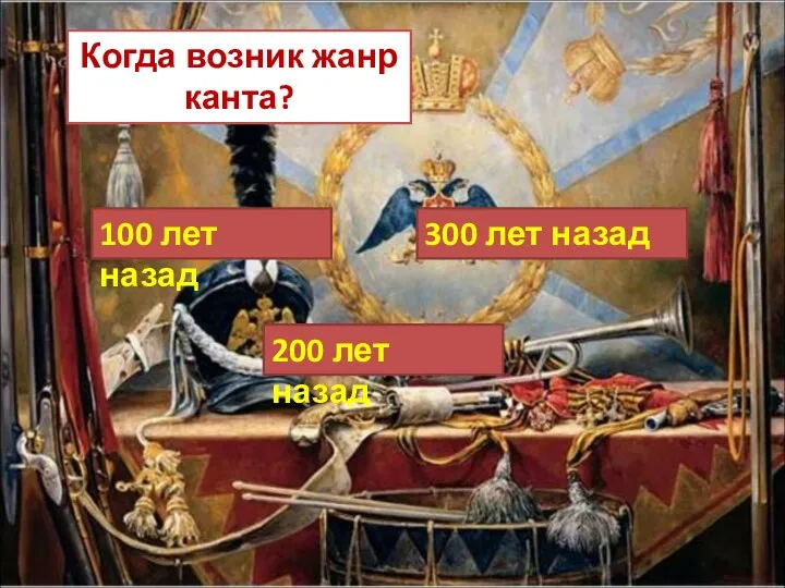 Когда возник жанр канта? 100 лет назад 300 лет назад 200 лет назад