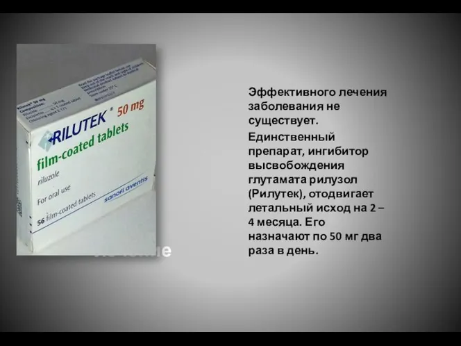 лечение Эффективного лечения заболевания не существует. Единственный препарат, ингибитор высвобождения глутамата