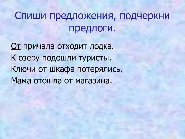 Спиши предложения, подчеркни предлоги. От причала отходит лодка. К озеру подошли