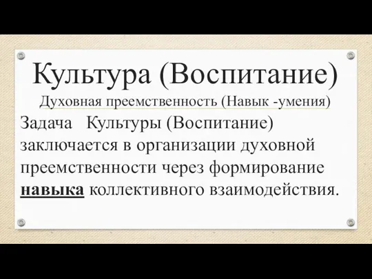 Культура (Воспитание) Духовная преемственность (Навык -умения) Задача Культуры (Воспитание) заключается в