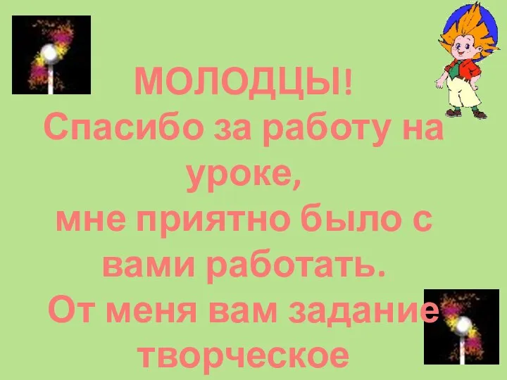 МОЛОДЦЫ! Спасибо за работу на уроке, мне приятно было с вами