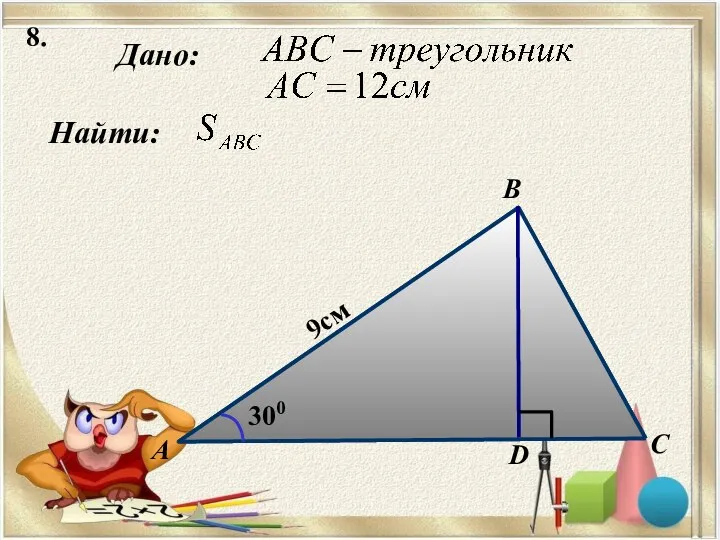 8. Найти: А B C 9см D Дано: 300