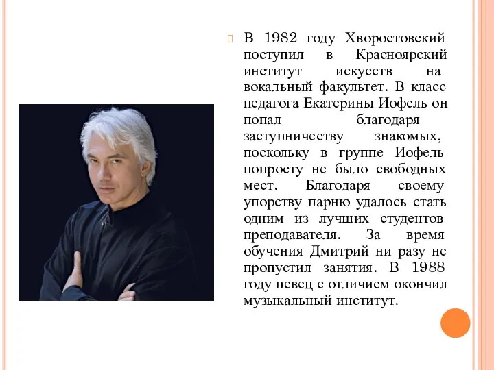 В 1982 году Хворостовский поступил в Красноярский институт искусств на вокальный