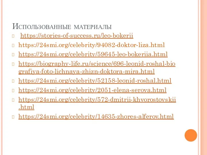 Использованные материалы https://stories-of-success.ru/leo-bokerii https://24smi.org/celebrity/94082-doktor-liza.html https://24smi.org/celebrity/59645-leo-bokeriia.html https://biography-life.ru/science/696-leonid-roshal-biografiya-foto-lichnaya-zhizn-doktora-mira.html https://24smi.org/celebrity/52158-leonid-roshal.html https://24smi.org/celebrity/2051-elena-serova.html https://24smi.org/celebrity/572-dmitrii-khvorostovskii.html https://24smi.org/celebrity/14635-zhores-alferov.html