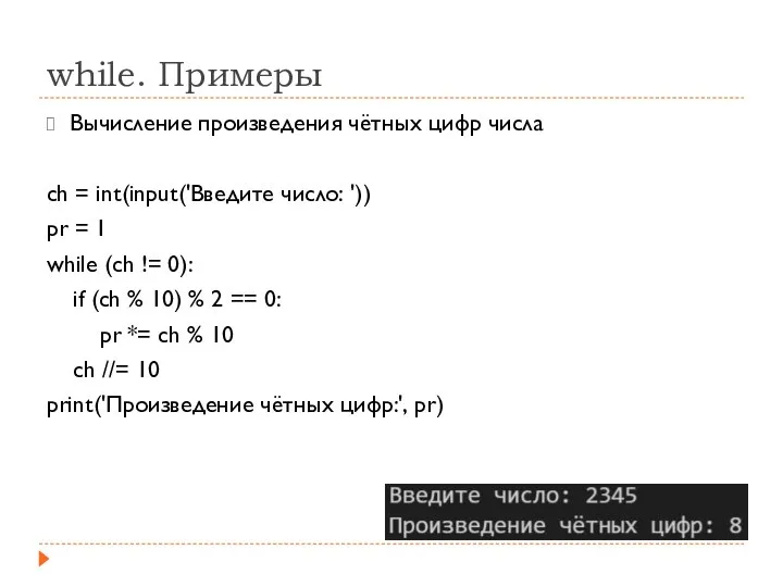 while. Примеры Вычисление произведения чётных цифр числа ch = int(input('Введите число: