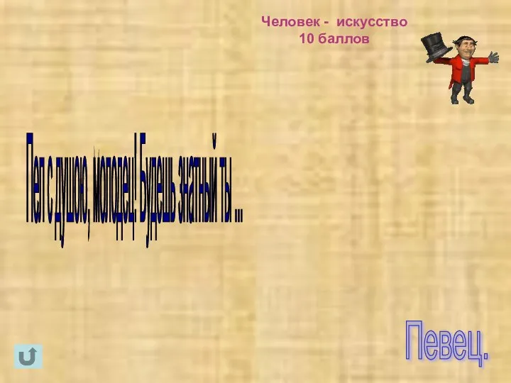 Человек - искусство 10 баллов Певец. Пел с душою, молодец! Будешь знатный ты ...