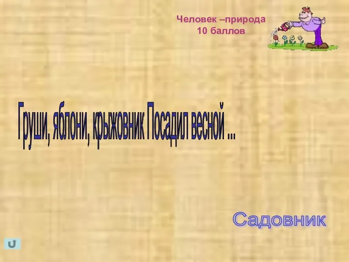 Человек –природа 10 баллов Садовник Груши, яблони, крыжовник Посадил весной ...