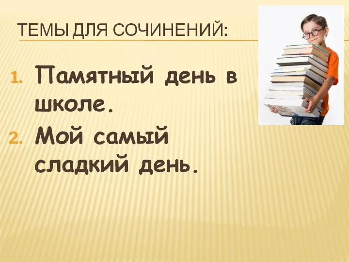 ТЕМЫ ДЛЯ СОЧИНЕНИЙ: Памятный день в школе. Мой самый сладкий день.