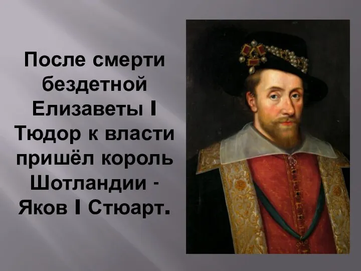 После смерти бездетной Елизаветы I Тюдор к власти пришёл король Шотландии - Яков I Стюарт.