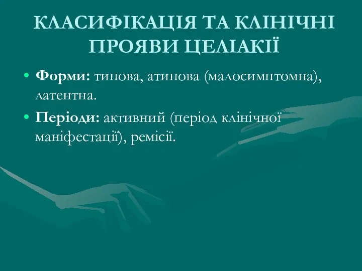 КЛАСИФІКАЦІЯ ТА КЛІНІЧНІ ПРОЯВИ ЦЕЛІАКІЇ Форми: типова, атипова (малосимптомна), латентна. Періоди: активний (період клінічної маніфестації), ремісії.