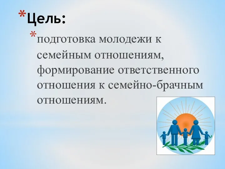 Цель: подготовка молодежи к семейным отношениям, формирование ответственного отношения к семейно-брачным отношениям.