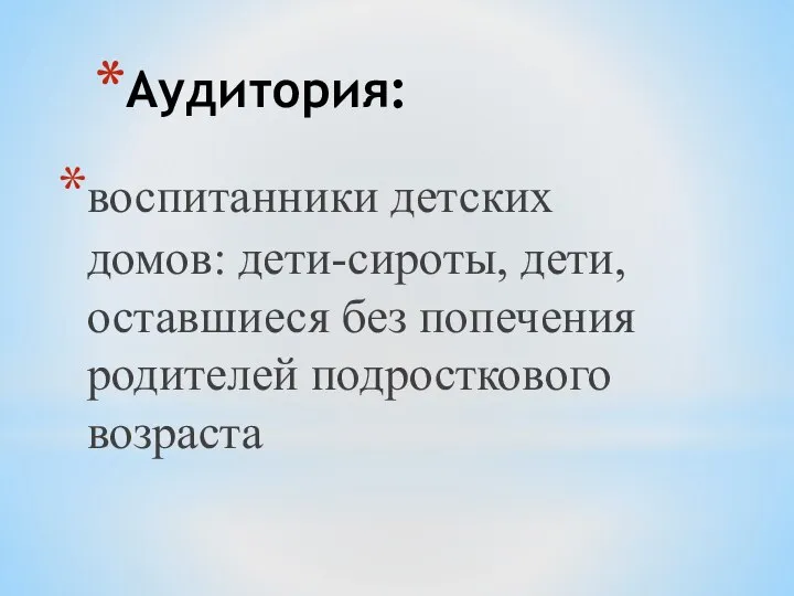 Аудитория: воспитанники детских домов: дети-сироты, дети, оставшиеся без попечения родителей подросткового возраста