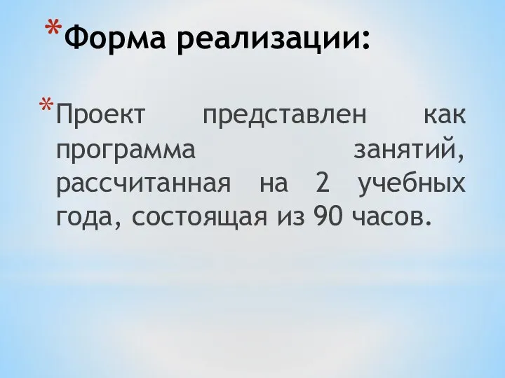 Форма реализации: Проект представлен как программа занятий, рассчитанная на 2 учебных года, состоящая из 90 часов.