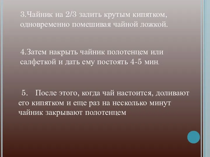 3.Чайник на 2/3 залить крутым кипятком, одновременно помешивая чайной ложкой. 4.Затем