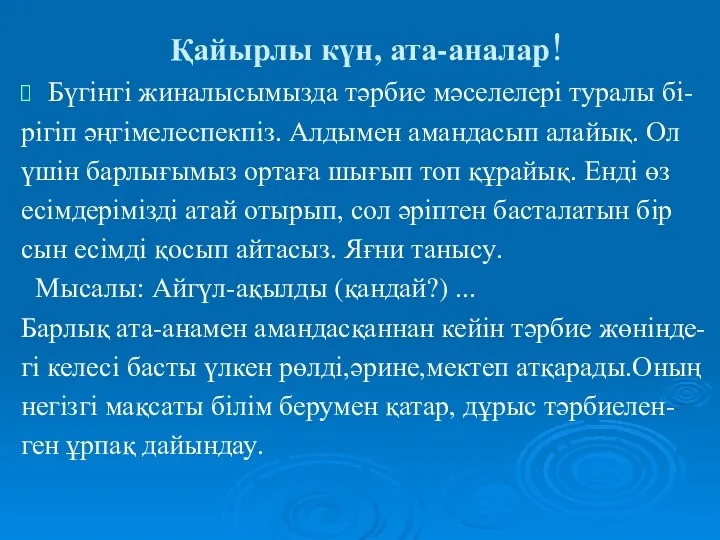 Қайырлы күн, ата-аналар! Бүгінгі жиналысымызда тәрбие мәселелері туралы бі- рігіп әңгімелеспекпіз.