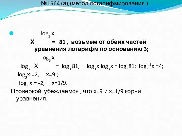 №1564 (а);(метод логарифмирования ) log3 х Х = 81 , возьмем