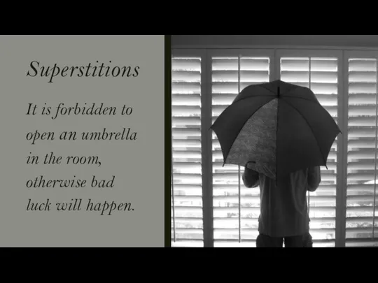 Superstitions It is forbidden to open an umbrella in the room, otherwise bad luck will happen.