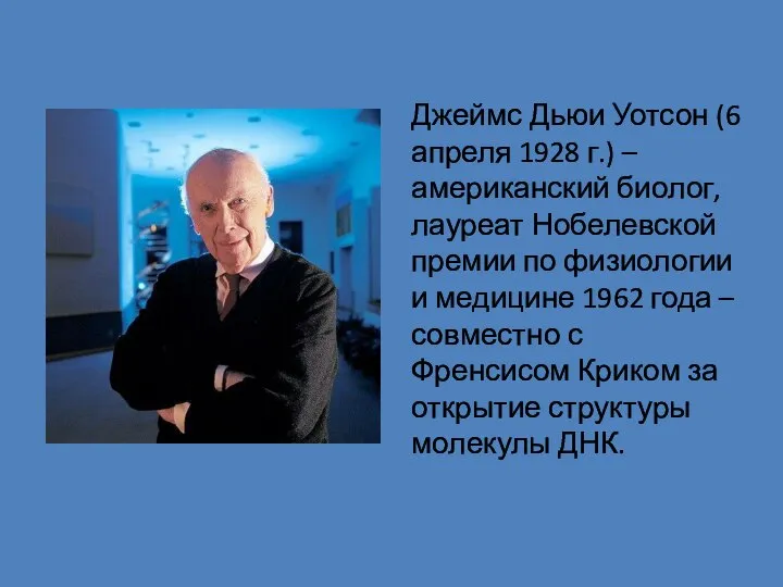 Джеймс Дьюи Уотсон (6 апреля 1928 г.) – американский биолог, лауреат