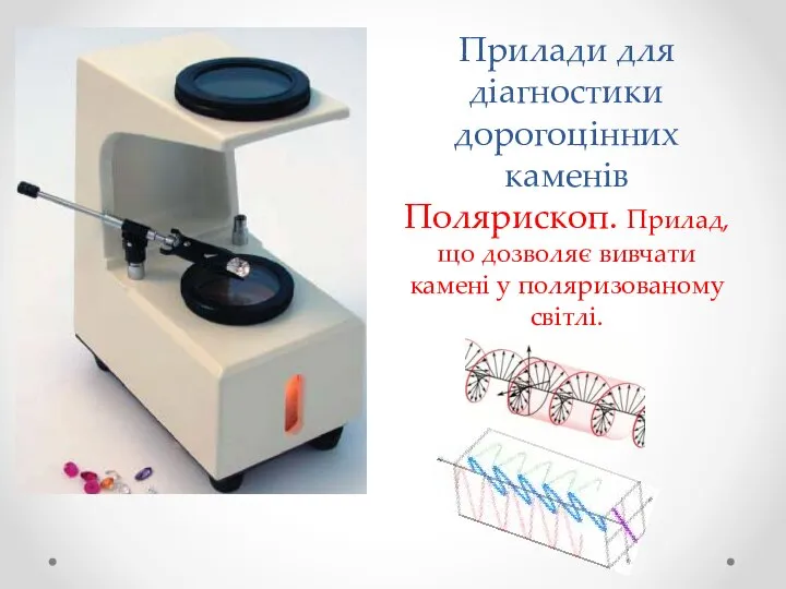 Прилади для діагностики дорогоцінних каменів Полярископ. Прилад, що дозволяє вивчати камені у поляризованому світлі.