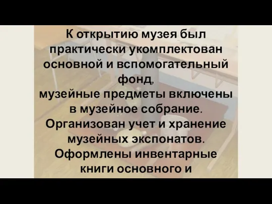 К открытию музея был практически укомплектован основной и вспомогательный фонд, музейные