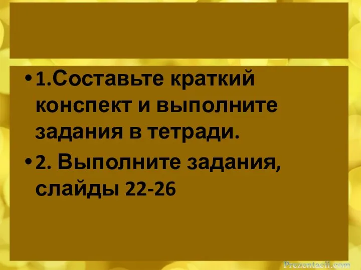 1.Составьте краткий конспект и выполните задания в тетради. 2. Выполните задания, слайды 22-26