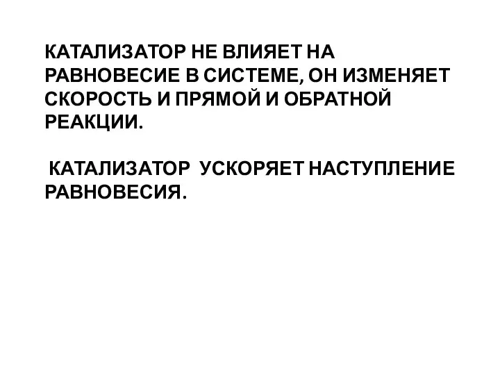 КАТАЛИЗАТОР НЕ ВЛИЯЕТ НА РАВНОВЕСИЕ В СИСТЕМЕ, ОН ИЗМЕНЯЕТ СКОРОСТЬ И