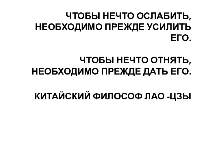 ЧТОБЫ НЕЧТО ОСЛАБИТЬ, НЕОБХОДИМО ПРЕЖДЕ УСИЛИТЬ ЕГО. ЧТОБЫ НЕЧТО ОТНЯТЬ, НЕОБХОДИМО