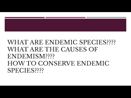 WHAT ARE ENDEMIC SPECIES???? WHAT ARE THE CAUSES OF ENDEMISM???? HOW TO CONSERVE ENDEMIC SPECIES????