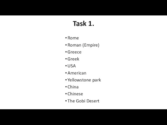 Task 1. Rome Roman (Empire) Greece Greek USA American Yellowstone park China Chinese The Gobi Desert