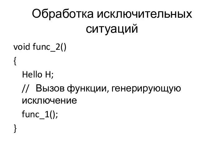 Обработка исключительных ситуаций void func_2() { Hello H; // Вызов функции, генерирующую исключение func_1(); }