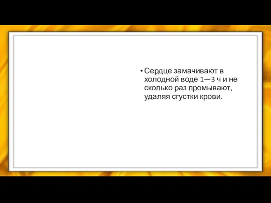 Сердце замачивают в холодной воде 1—3 ч и не­сколько раз промывают, удаляя сгустки крови.